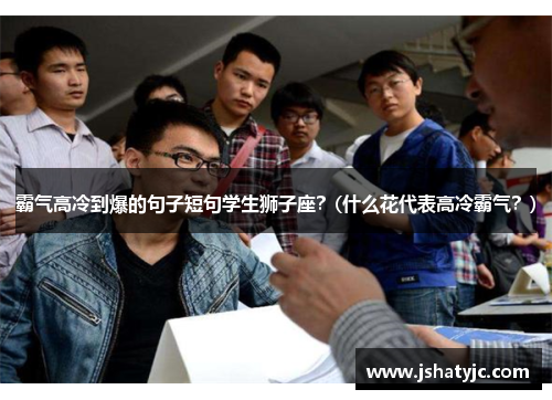 霸气高冷到爆的句子短句学生狮子座？(什么花代表高冷霸气？)