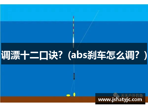 调漂十二口诀？(abs刹车怎么调？)