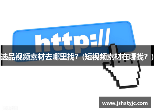 选品视频素材去哪里找？(短视频素材在哪找？)